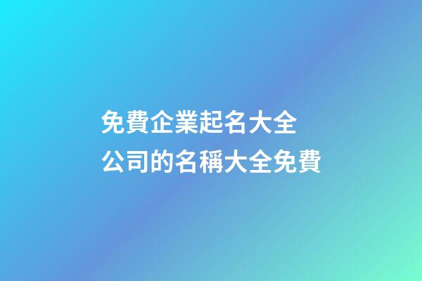 免費企業起名大全 公司的名稱大全免費-第1張-公司起名-玄機派